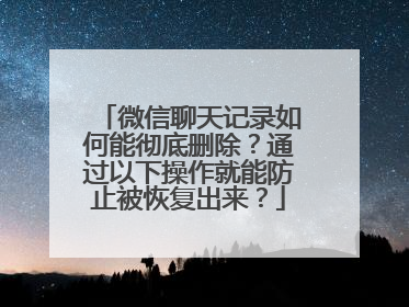 微信聊天记录如何能彻底删除？通过以下操作就能防止被恢复出来？