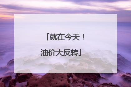 就在今天！油价大反转