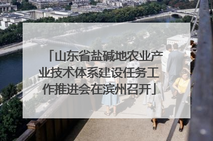 山东省盐碱地农业产业技术体系建设任务工作推进会在滨州召开
