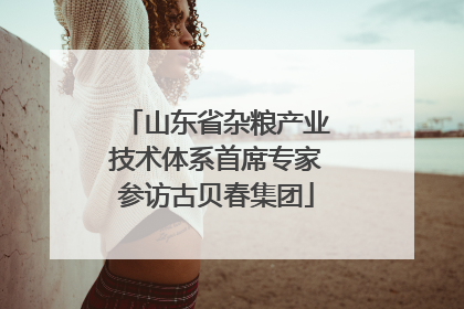 山东省杂粮产业技术体系首席专家参访古贝春集团