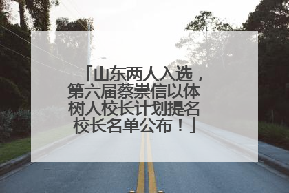 山东两人入选，第六届蔡崇信以体树人校长计划提名校长名单公布！