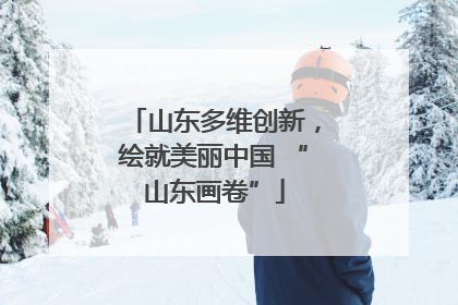 山东多维创新，绘就美丽中国 “山东画卷”