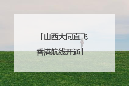 山西大同直飞香港航线开通