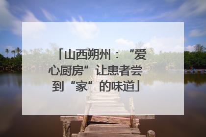 山西朔州：“爱心厨房”让患者尝到“家”的味道