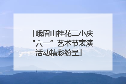 峨眉山桂花二小庆“六一”艺术节表演活动精彩纷呈