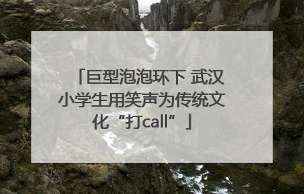 巨型泡泡环下 武汉小学生用笑声为传统文化“打call”