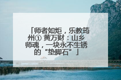 师者如炬，乐教筠州① 黄万财：山乡师魂，一块永不生锈的“垫脚石”