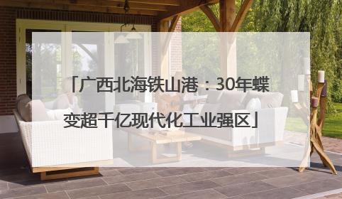 广西北海铁山港：30年蝶变超千亿现代化工业强区