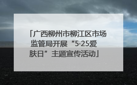 广西柳州市柳江区市场监管局开展“5·25爱肤日”主题宣传活动