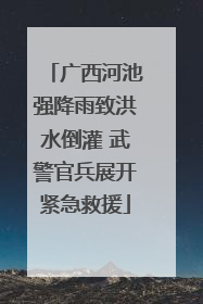 广西河池强降雨致洪水倒灌 武警官兵展开紧急救援