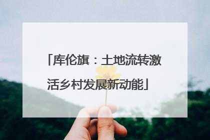 库伦旗：土地流转激活乡村发展新动能