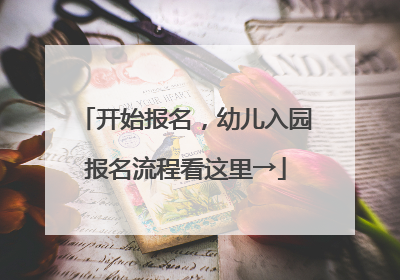 开始报名，幼儿入园报名流程看这里→