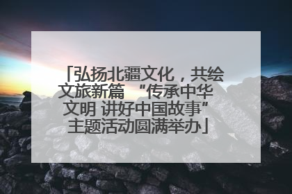 弘扬北疆文化，共绘文旅新篇 “传承中华文明 讲好中国故事” 主题活动圆满举办