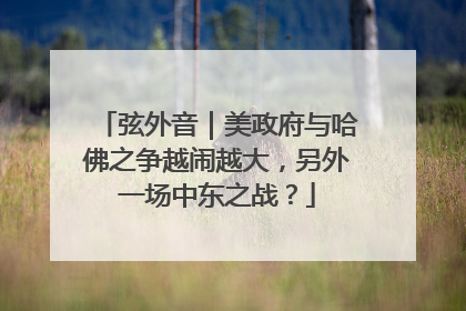弦外音｜美政府与哈佛之争越闹越大，另外一场中东之战？