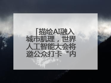 描绘AI融入城市肌理，世界人工智能大会将邀公众打卡“内环中环外环”