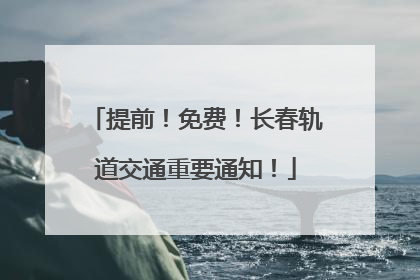 提前！免费！长春轨道交通重要通知！