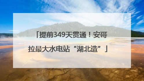 提前349天贯通！安哥拉最大水电站“湖北造”