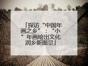 探访“中国年画之乡”：“小”年画绘出文化润乡新图景