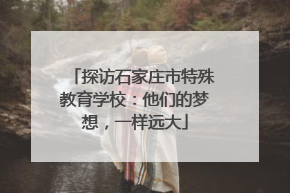探访石家庄市特殊教育学校：他们的梦想，一样远大