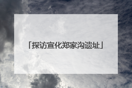 探访宣化郑家沟遗址