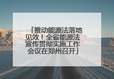 推动能源法落地见效！全省能源法宣传贯彻实施工作会议在郑州召开