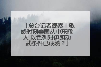 总台记者观察丨敏感时刻美国从中东撤人 以色列对伊朗动武条件已成熟？