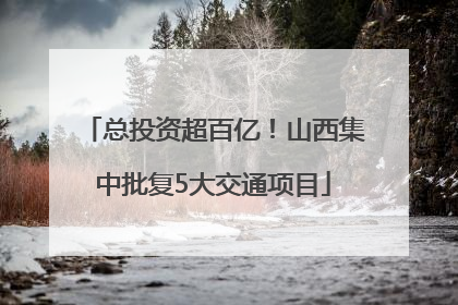 总投资超百亿！山西集中批复5大交通项目