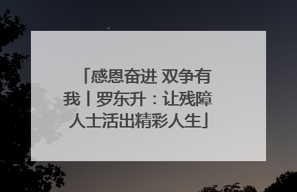 感恩奋进 双争有我丨罗东升：让残障人士活出精彩人生