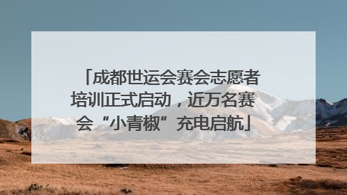 成都世运会赛会志愿者培训正式启动，近万名赛会“小青椒”充电启航