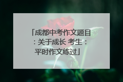 成都中考作文题目：关于成长 考生：平时作文练过