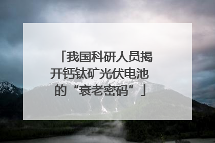 我国科研人员揭开钙钛矿光伏电池的“衰老密码”
