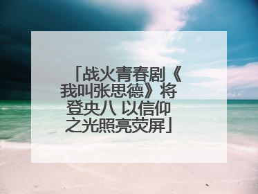 战火青春剧《我叫张思德》将登央八 以信仰之光照亮荧屏