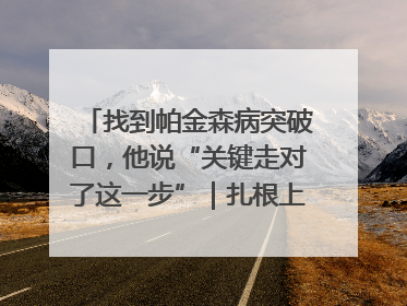 找到帕金森病突破口，他说“关键走对了这一步”｜扎根上海，从0到1