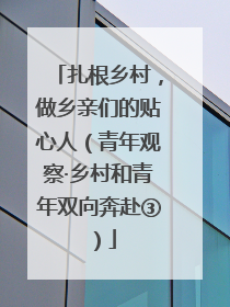 扎根乡村，做乡亲们的贴心人（青年观察·乡村和青年双向奔赴③）
