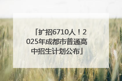 扩招6710人！2025年成都市普通高中招生计划公布