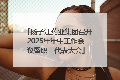 扬子江药业集团召开2025年年中工作会议暨职工代表大会