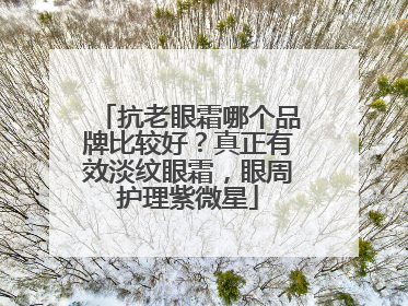 抗老眼霜哪个品牌比较好？真正有效淡纹眼霜，眼周护理紫微星