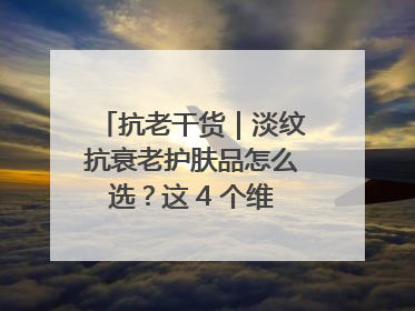 抗老干货｜淡纹抗衰老护肤品怎么选？这 4 个维度帮你避坑！