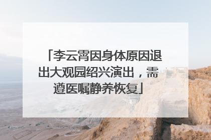 李云霄因身体原因退出大观园绍兴演出，需遵医嘱静养恢复