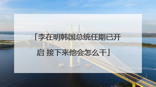 李在明韩国总统任期已开启 接下来他会怎么干
