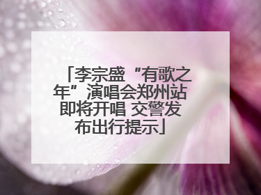 李宗盛“有歌之年”演唱会郑州站即将开唱 交警发布出行提示