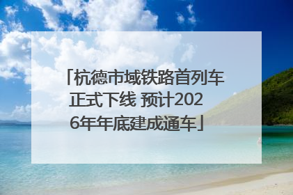 杭德市域铁路首列车正式下线 预计2026年年底建成通车