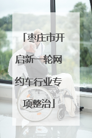 枣庄市开启新一轮网约车行业专项整治