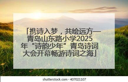 携诗入梦，共绘远方—青岛山东路小学2025年“诗韵少年”青岛诗词大会开幕畅游诗词之海