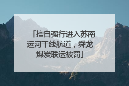 擅自强行进入苏南运河干线航道，舜龙煤炭联运被罚