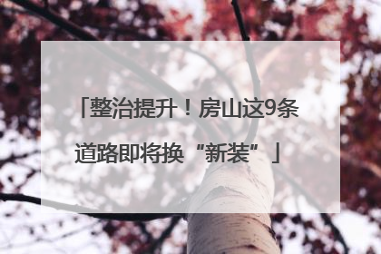 整治提升！房山这9条道路即将换“新装”