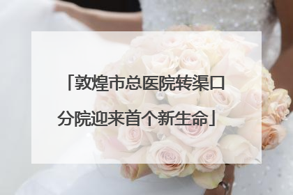 敦煌市总医院转渠口分院迎来首个新生命