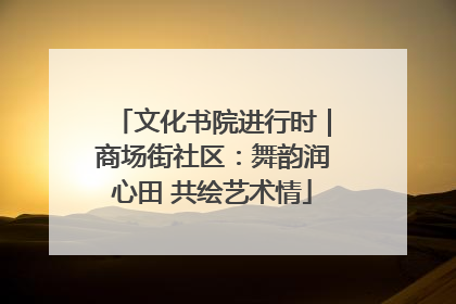 文化书院进行时｜商场街社区：舞韵润心田 共绘艺术情