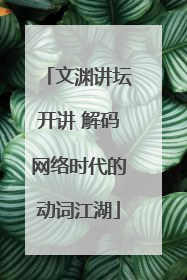 文渊讲坛开讲 解码网络时代的动词江湖