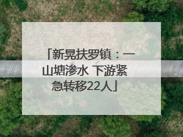 新晃扶罗镇：一山塘渗水 下游紧急转移22人